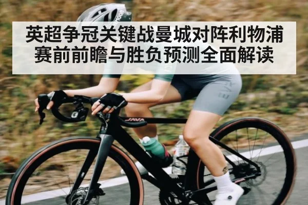 英超争冠关键战曼城对阵利物浦赛前前瞻与胜负预测全面解读