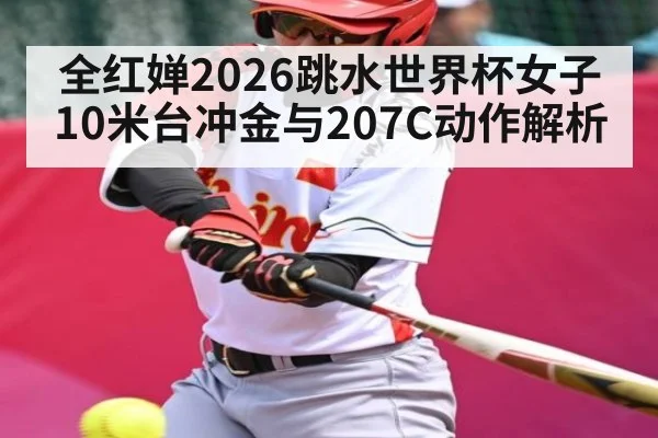 全红婵2026跳水世界杯女子10米台冲金与207C动作解析