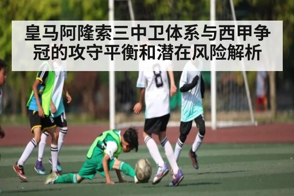 皇马阿隆索三中卫体系与西甲争冠的攻守平衡和潜在风险解析